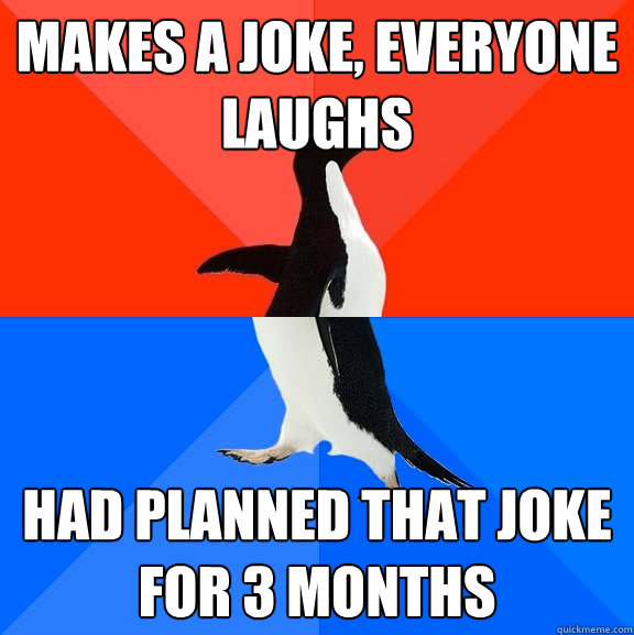 makes a joke everyone laughs had planned that joke for 3 mo - Socially Awesome Awkward Penguin