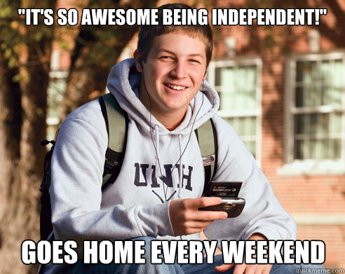 its so awesome being independent goes home every weekend - College Freshman