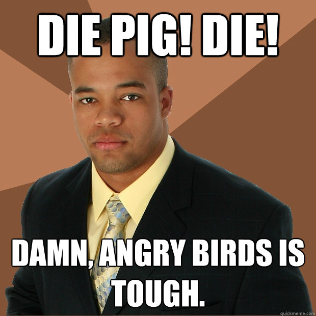 die pig die damn angry birds is tough - Successful Black Man