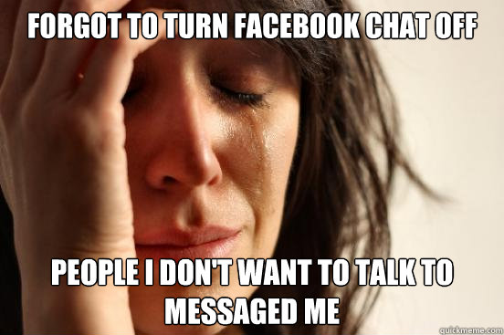 forgot to turn facebook chat off people i dont want to talk - First World Problems