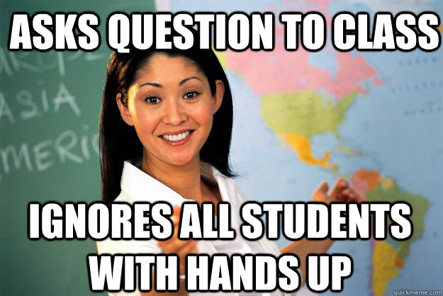 asks question to class ignores all students with hands up - Unhelpful High School Teacher