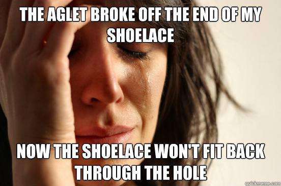 the aglet broke off the end of my shoelace now the shoelace - First World Problems