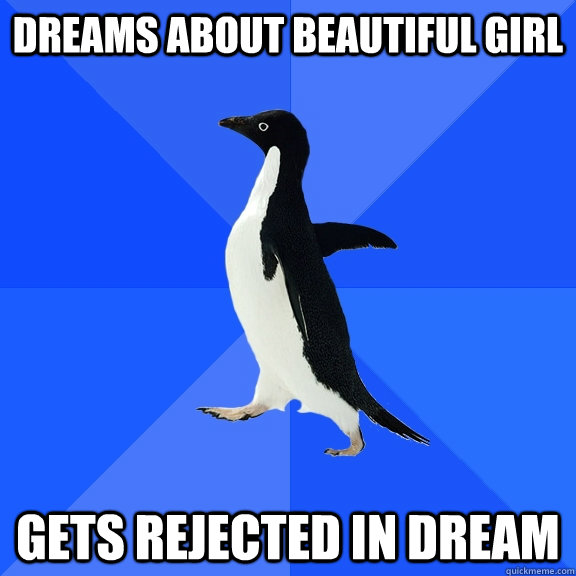 dreams about beautiful girl gets rejected in dream - Socially Awkward Penguin