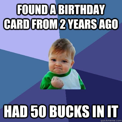 found a birthday card from 2 years ago had 50 bucks in it - Success Kid