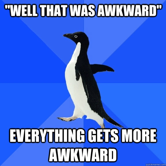 well that was awkward everything gets more awkward - Socially Awkward Penguin