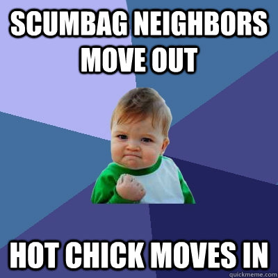 scumbag neighbors move out hot chick moves in - Success Kid