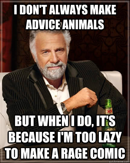i dont always make advice animals but when i do its becau - The Most Interesting Man In The World