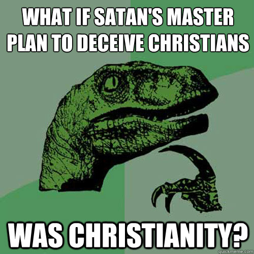 what if satans master plan to deceive christians was christ - Philosoraptor