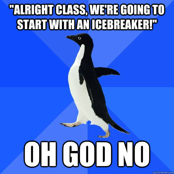 alright class were going to start with an icebreaker oh - Socially Awkward Penguin