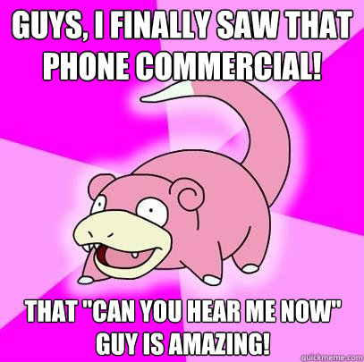 guys i finally saw that phone commercial that can you hea - Slowpoke