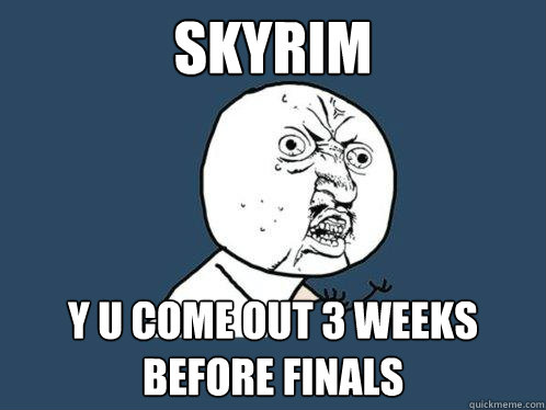 skyrim y u come out 3 weeks before finals - Y U No