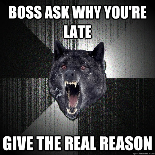 boss ask why youre late give the real reason - Insanity Wolf