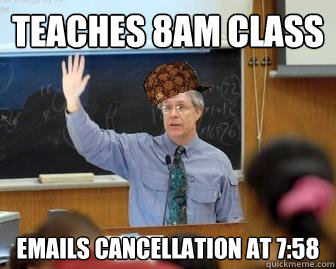 teaches 8am class emails cancellation at 758 - Scumbag Professor