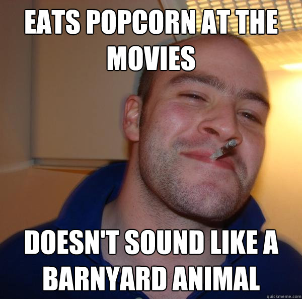 eats popcorn at the movies doesnt sound like a barnyard ani - Good Guy Greg