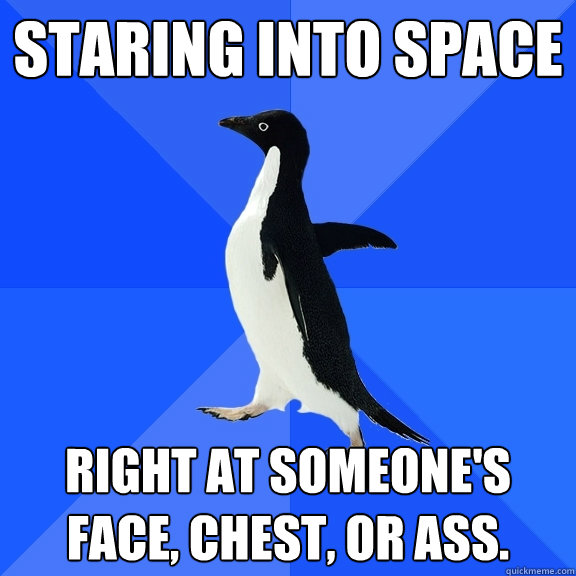 staring into space right at someones face chest or ass - Socially Awkward Penguin