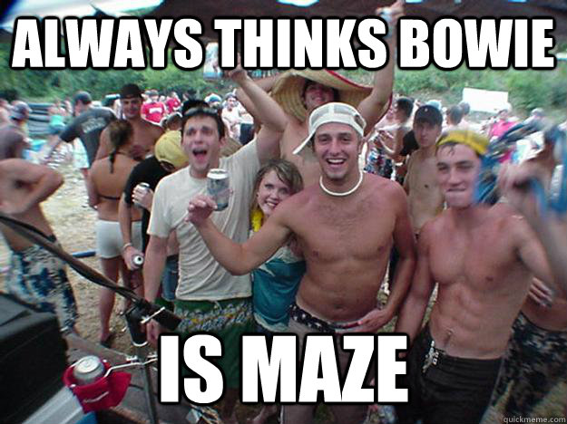always thinks bowie is maze - Show Bro