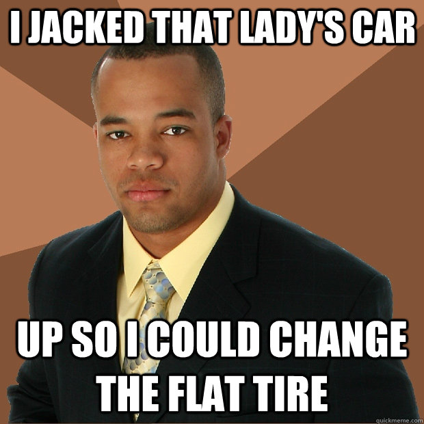 i jacked that ladys car up so i could change the flat tire - Successful Black Man