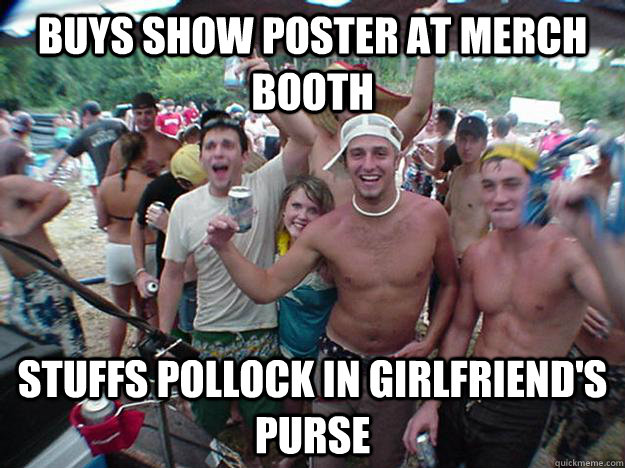 buys show poster at merch booth stuffs pollock in girlfriend - Show Bro