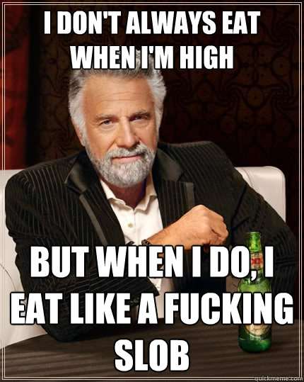 i dont always eat when im high but when i do i eat like a - The Most Interesting Man In The World
