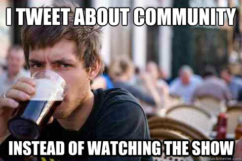 i tweet about community instead of watching the show - Lazy College Senior