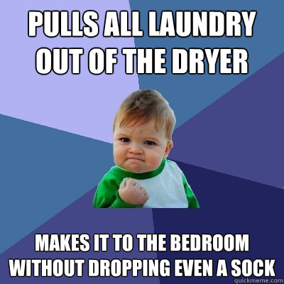 pulls all laundry out of the dryer makes it to the bedroom w - Success Kid