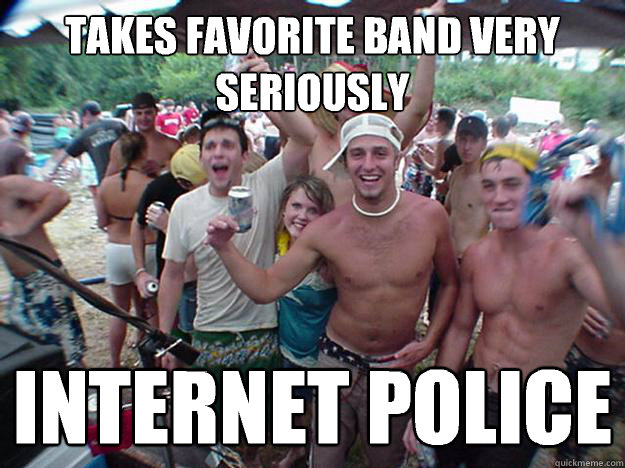 takes favorite band very seriously internet police - Show Bro