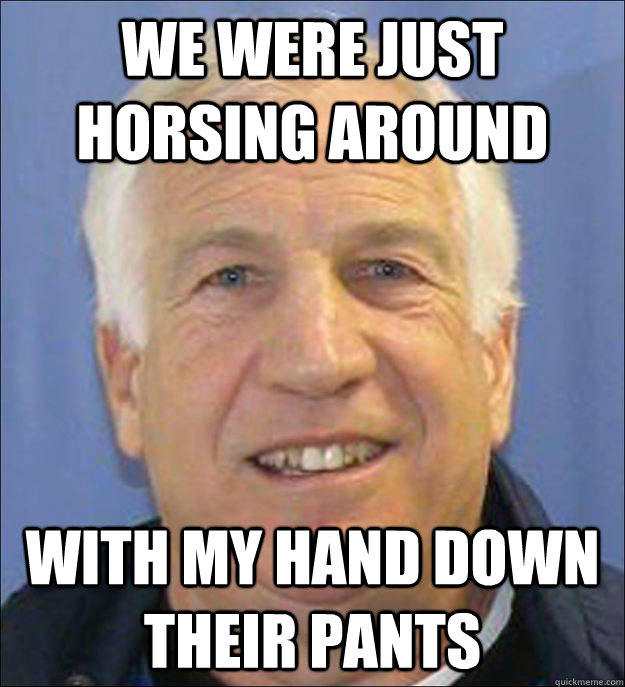 we were just horsing around with my hand down their pants Scumbag Sandusky
