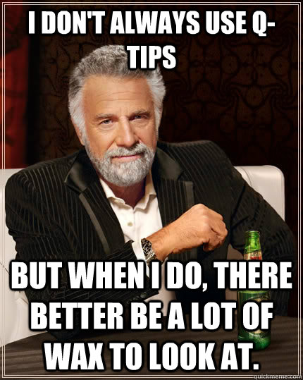 i dont always use qtips but when i do there better be a l - The Most Interesting Man In The World