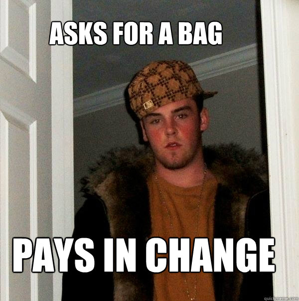 asks for a bag pays in change - Scumbag Steve