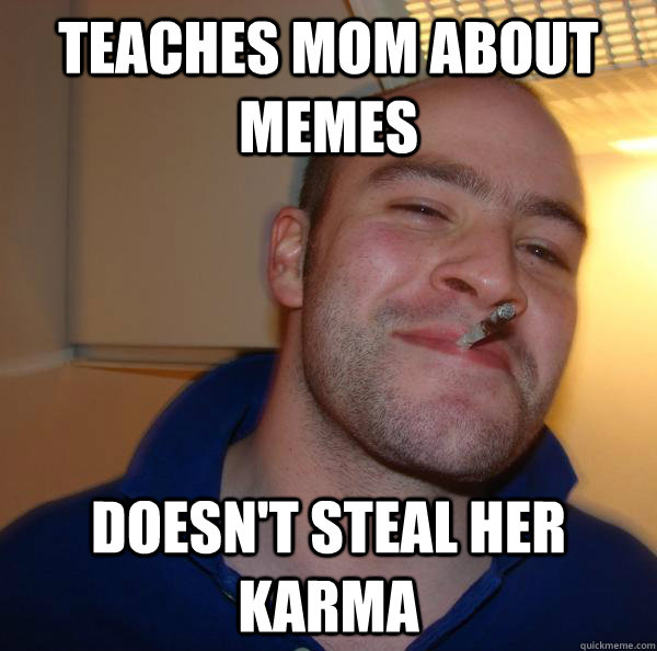 teaches mom about memes doesnt steal her karma - Good Guy Greg