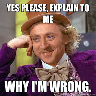 yes please explain to me why im wrong - Creepy Wonka