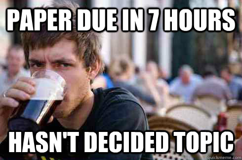 paper due in 7 hours hasnt decided topic - Lazy College Senior