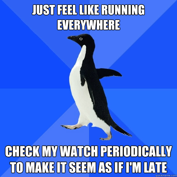 just feel like running everywhere check my watch periodicall - Socially Awkward Penguin