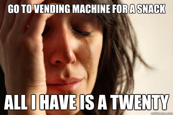 go to vending machine for a snack all i have is a twenty - First World Problems