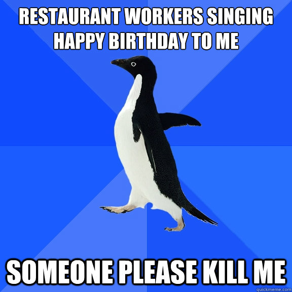 restaurant workers singing happy birthday to me someone ple - Socially Awkward Penguin