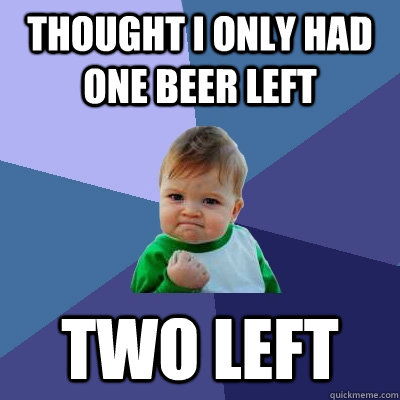 thought i only had one beer left two left - Success Kid
