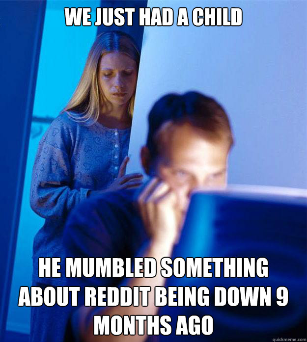 we just had a child he mumbled something about reddit being - Redditors Wife
