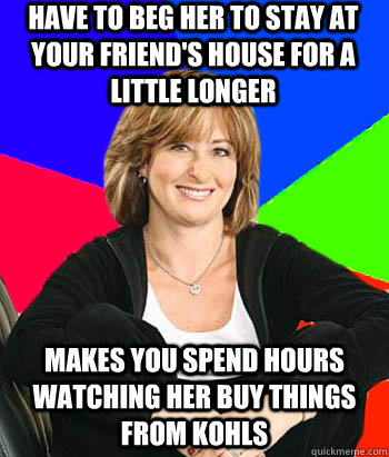 have to beg her to stay at your friends house for a little - Sheltering Suburban Mom