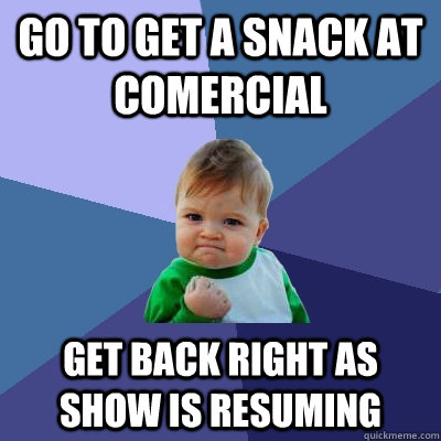 go to get a snack at comercial get back right as show is res - Success Kid