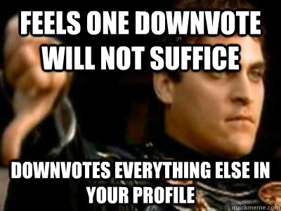 feels one downvote will not suffice downvotes everything els - Downvoting Roman