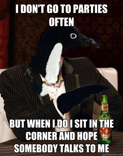 i dont go to parties often but when i do i sit in the corne - Uninteresting Anti-social Penguin