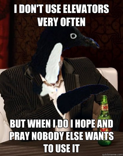 i dont use elevators very often but when i do i hope and pr - Uninteresting Anti-social Penguin