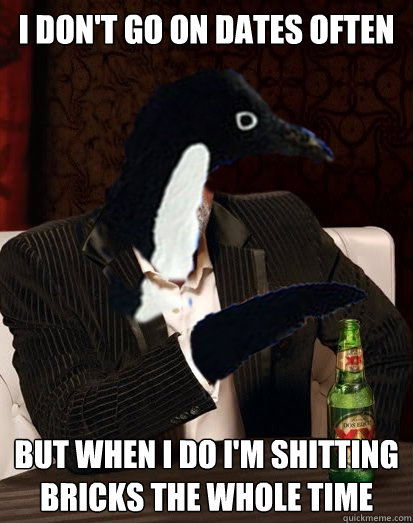 i dont go on dates often but when i do im shitting bricks - Uninteresting Anti-social Penguin