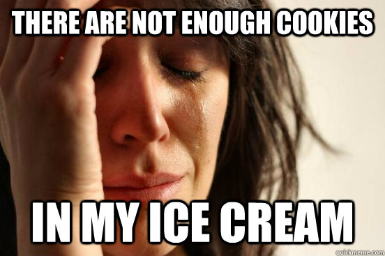 there are not enough cookies in my ice cream - First World Problems