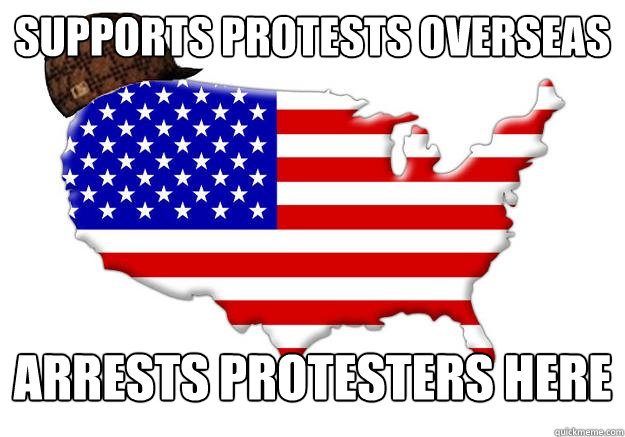 supports protests overseas arrests protesters here - Scumbag america