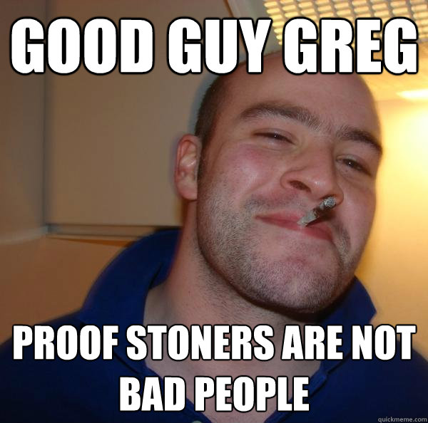 good guy greg proof stoners are not bad people - Good Guy Greg