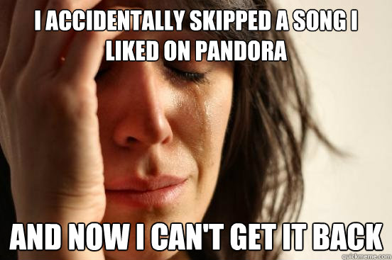 i accidentally skipped a song i liked on pandora and now i c - First World Problems