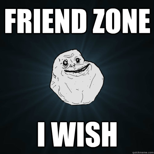 friend zone i wish - Forever Alone