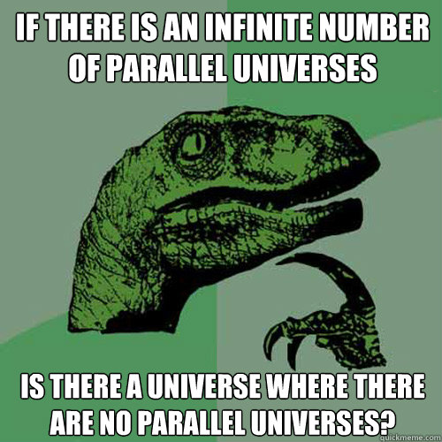 if there is an infinite number of parallel universes is ther - Philosoraptor