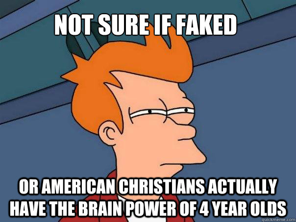 not sure if faked or american christians actually have the b - Futurama Fry